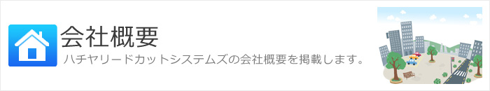 会社概要 ハチヤリードカットシステムズの会社概要を掲載します。
