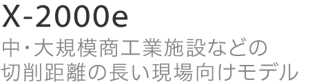 X-2000e 中・大規模商工業施設などの切削距離の長い現場向けモデル